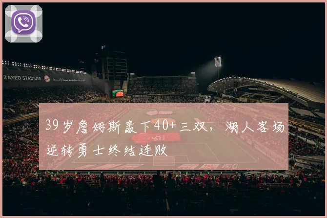 39岁詹姆斯轰下40+三双,湖人客场逆转勇士终结连败